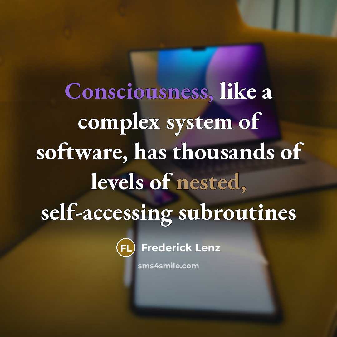 “Consciousness, like a complex system of software, has thousands of levels of nested, self-accessing subroutines” quote by Frederick Lenz