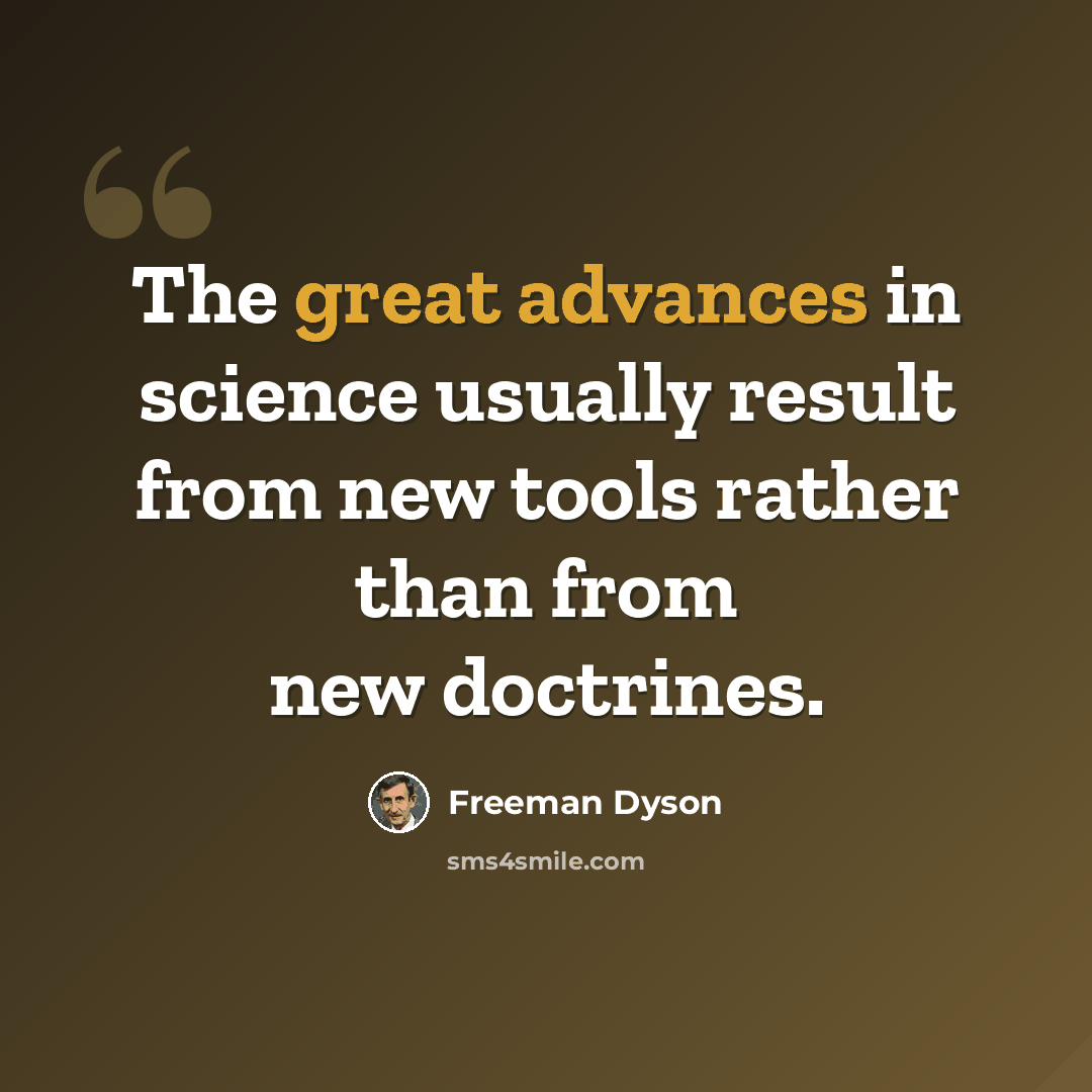 “The great advances in science usually result from new tools rather than from new doctrines.” quote by Freeman Dyson