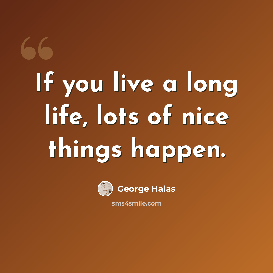 “If you live a long life, lots of nice things happen.” quote by George Halas