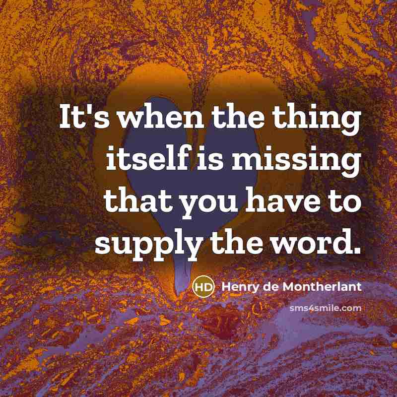 “It's when the thing itself is missing that you have to supply the word.” quote by Henry de Montherlant