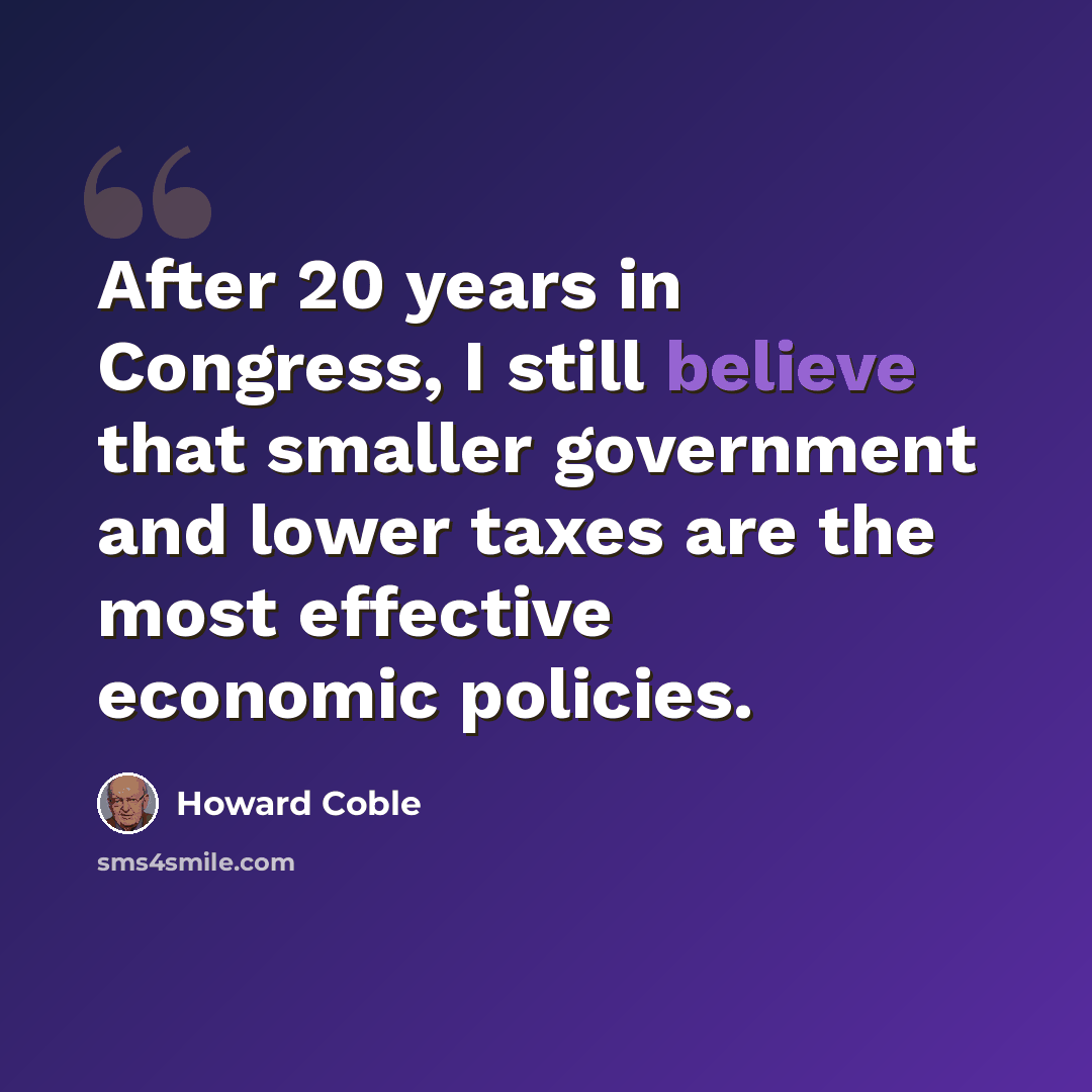 “After 20 years in Congress, I still believe that smaller government and lower taxes are the most effective economic policies.” quote by Howard Coble
