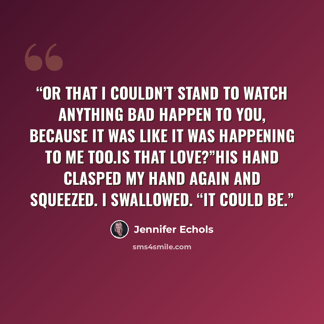 “Or that I couldn’t stand to watch anything bad happen to you, because it was like it was happening to me too.Is that love?”His hand clasped my hand again and squeezed. I swallowed. “It could be.” quote by Jennifer Echols