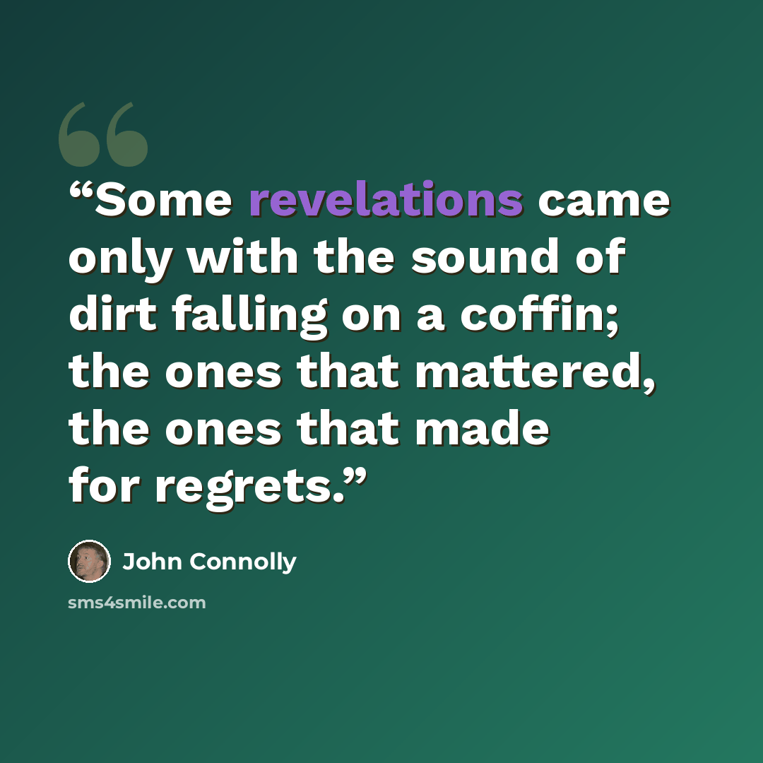 “Some revelations came only with the sound of dirt falling on a coffin; the ones that mattered, the ones that made for regrets.” quote by John Connolly