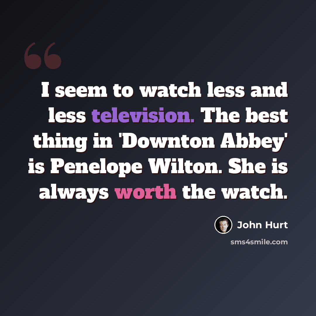 “I seem to watch less and less television. The best thing in 'Downton Abbey' is Penelope Wilton. She is always worth the watch.” quote by John Hurt