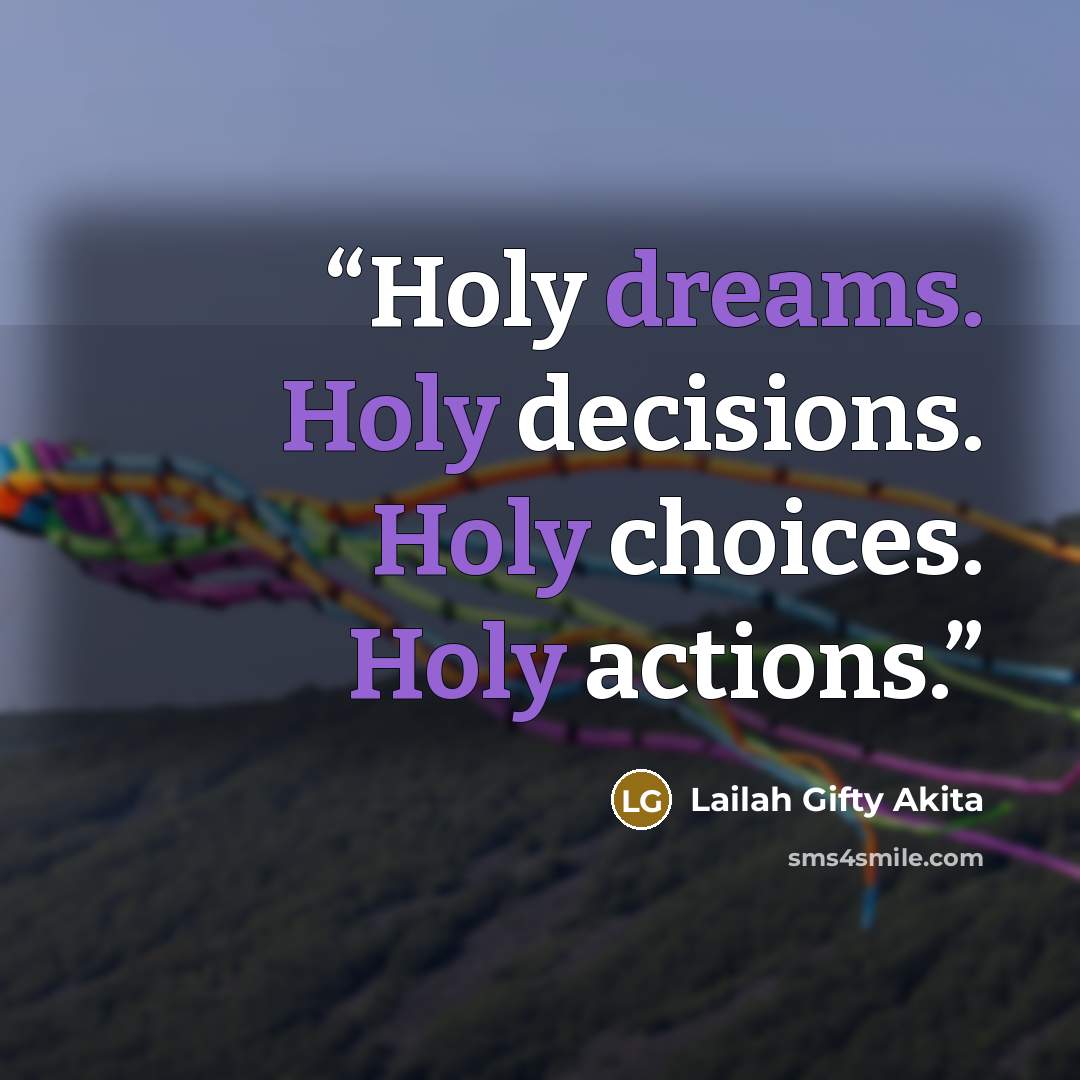 “Holy dreams. Holy decisions. Holy choices. Holy actions.” quote by Lailah Gifty Akita