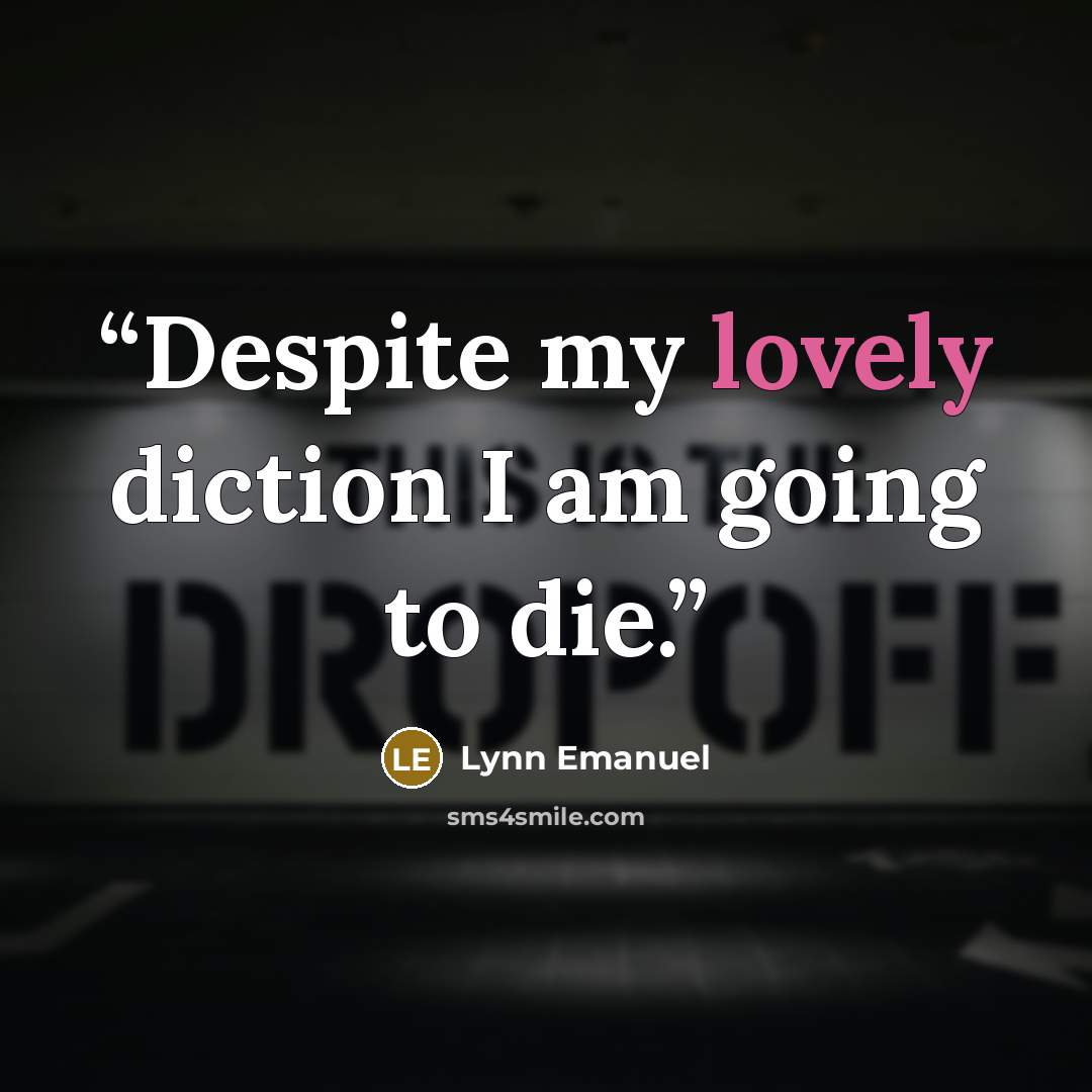 “Despite my lovely diction I am going to die.” quote by Lynn Emanuel