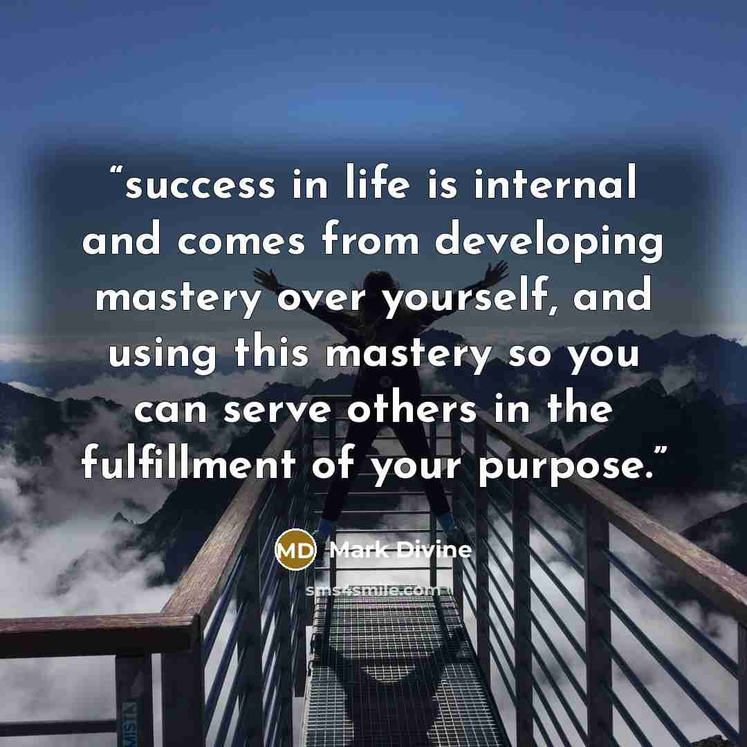 “success in life is internal and comes from developing mastery over yourself, and using this mastery so you can serve others in the fulfillment of your purpose.” quote by Mark Divine
