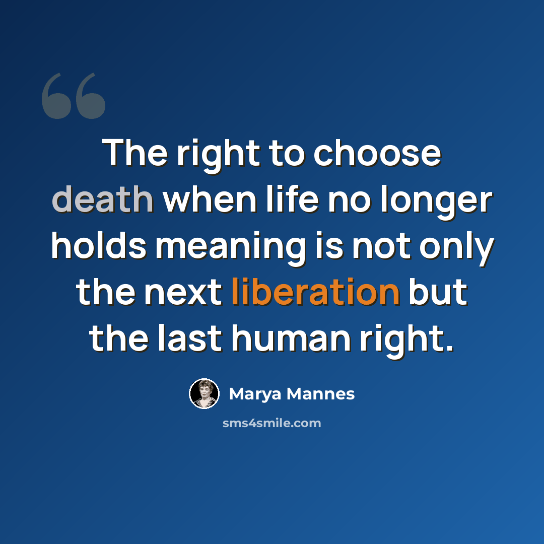 “The right to choose death when life no longer holds meaning is not only the next liberation but the last human right.” quote by Marya Mannes