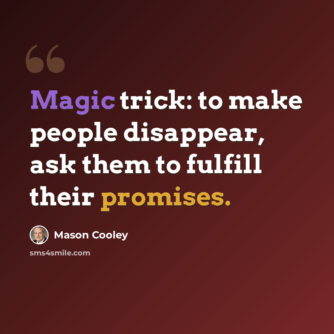 “Magic trick: to make people disappear, ask them to fulfill their promises.” quote by Mason Cooley
