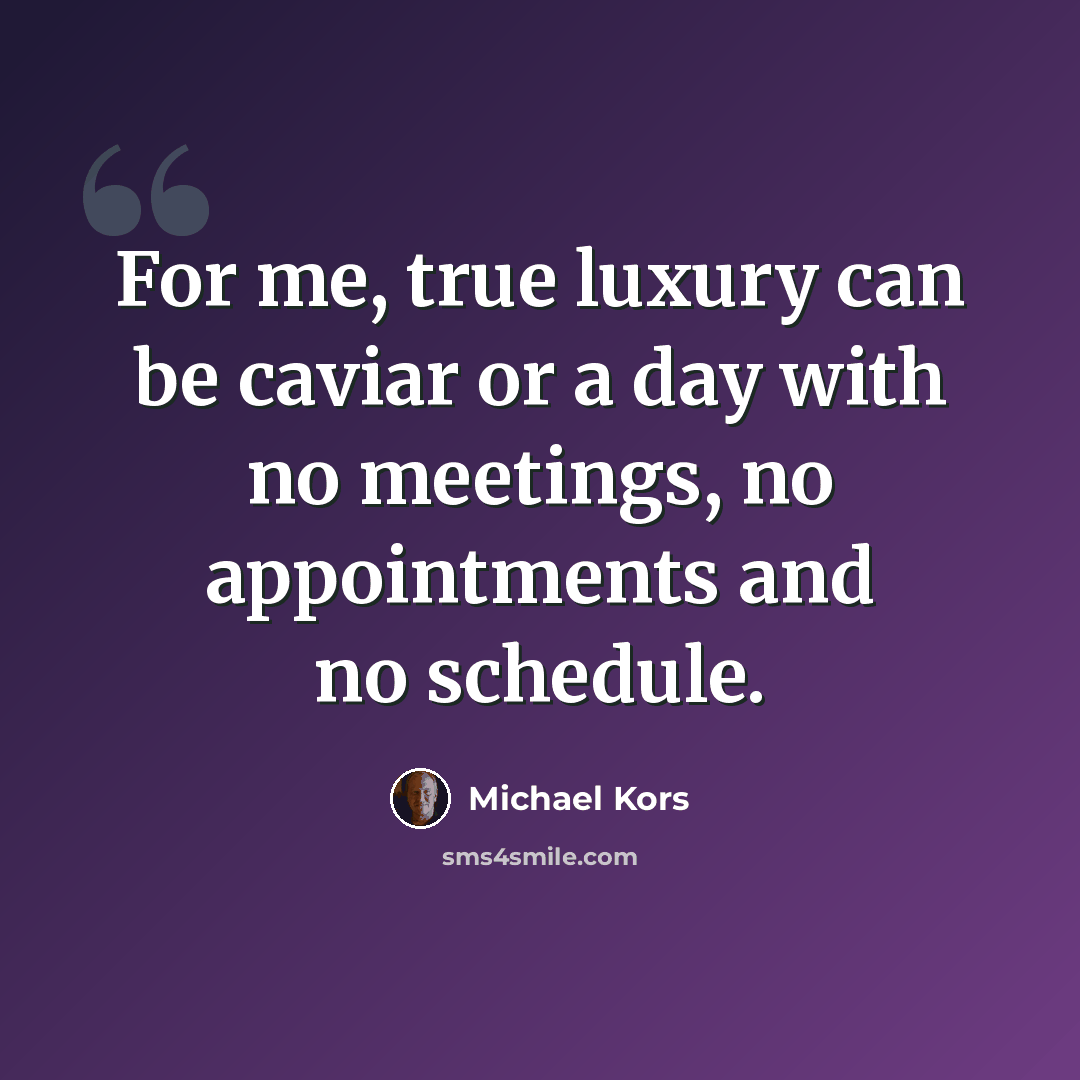 “For me, true luxury can be caviar or a day with no meetings, no appointments and no schedule.” quote by Michael Kors