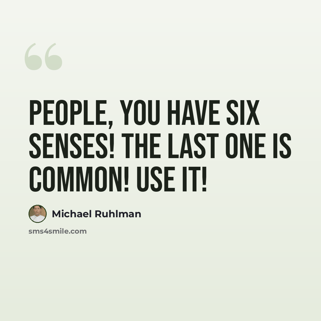 “People, you have six senses! The last one is common! Use it!” quote by Michael Ruhlman