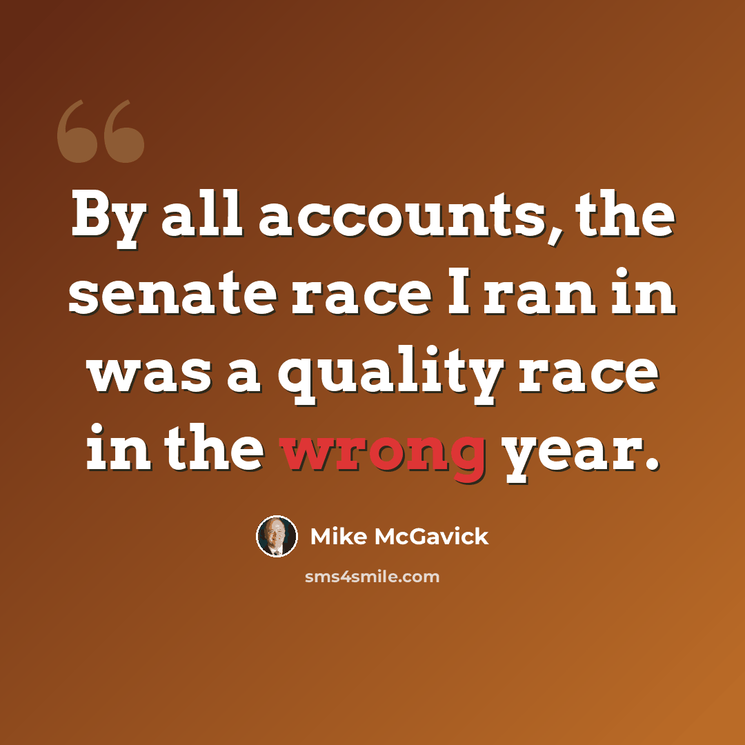“By all accounts, the senate race I ran in was a quality race in the wrong year.” quote by Mike McGavick