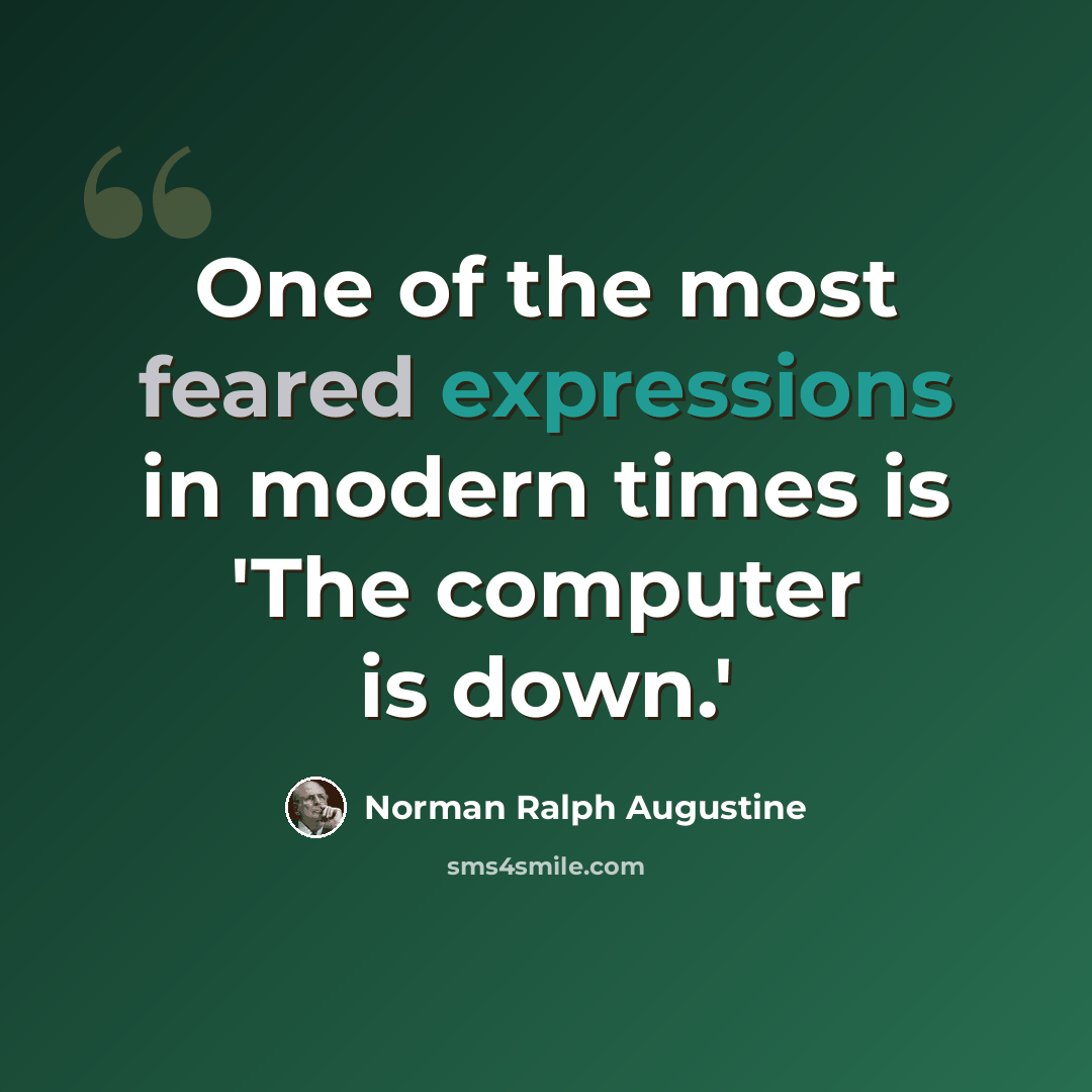 “One of the most feared expressions in modern times is 'The computer is down.'” quote by Norman Ralph Augustine