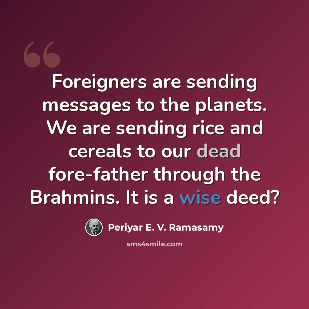 “Foreigners are sending messages to the planets. We are sending rice and cereals to our dead fore-father through the Brahmins. It is a wise deed?” quote by Periyar E. V. Ramasamy