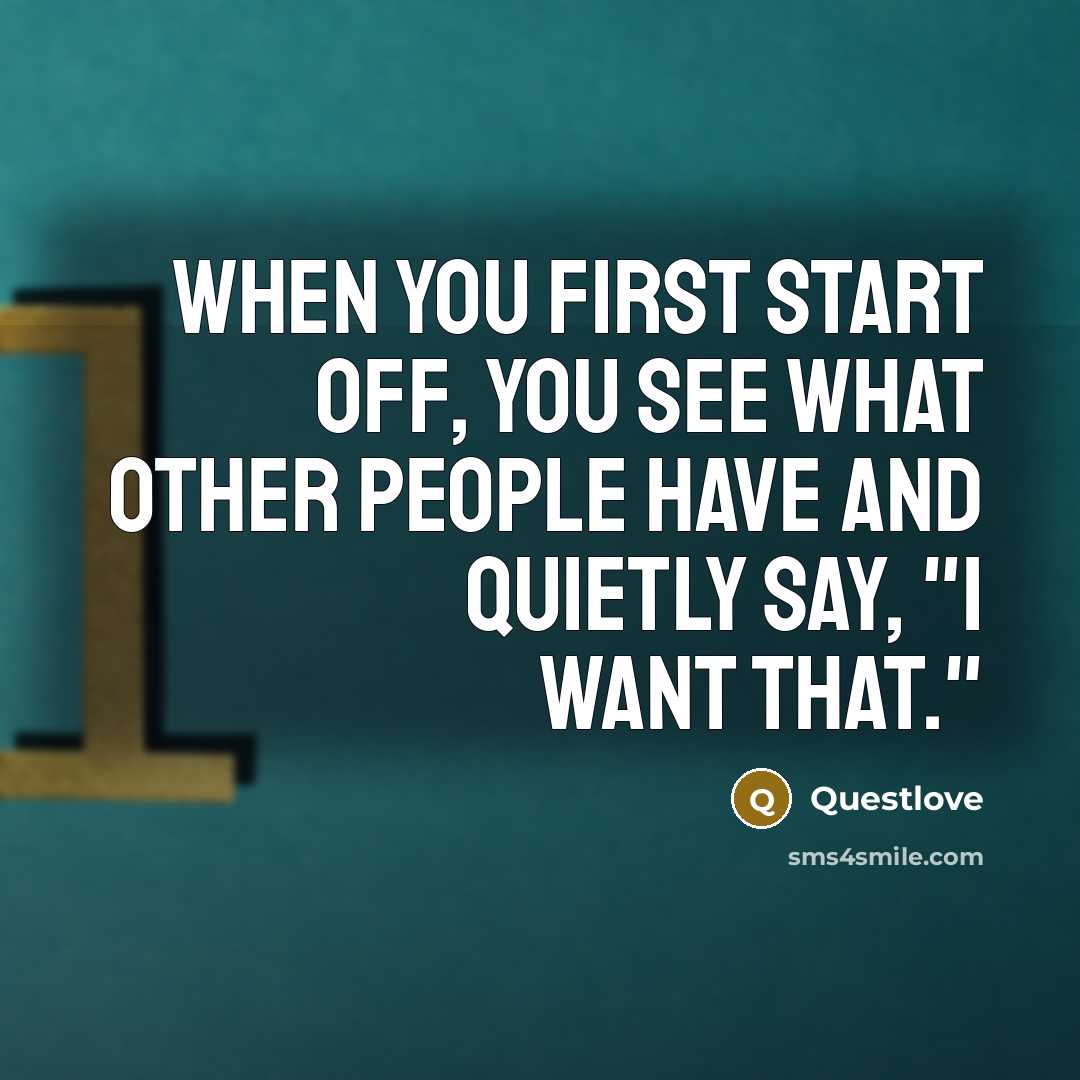 “When you first start off, you see what other people have and quietly say, "I want that."” quote by Questlove