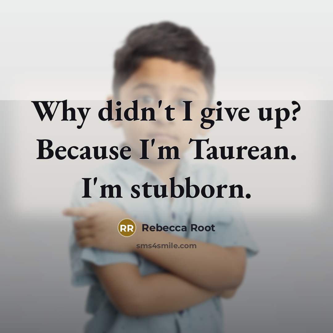 “Why didn't I give up? Because I'm Taurean. I'm stubborn.” quote by Rebecca Root