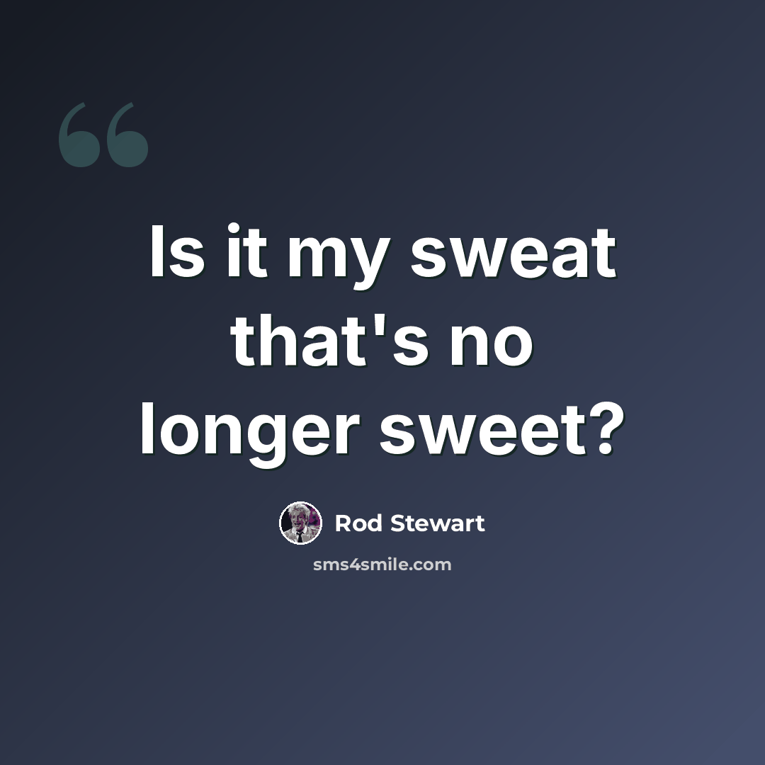 “Is it my sweat that's no longer sweet?” quote by Rod Stewart