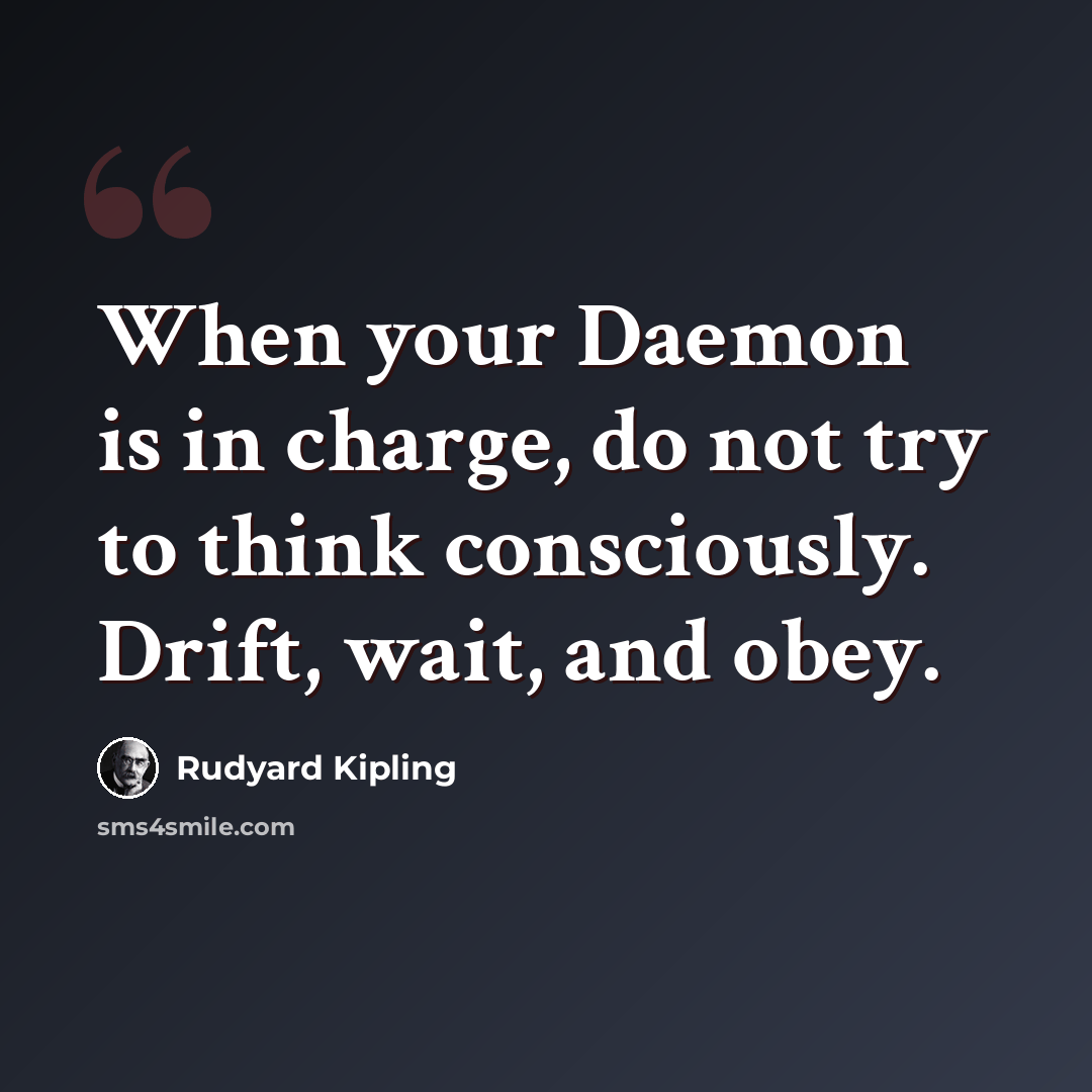 “When your Daemon is in charge, do not try to think consciously. Drift, wait, and obey.” quote by Rudyard Kipling