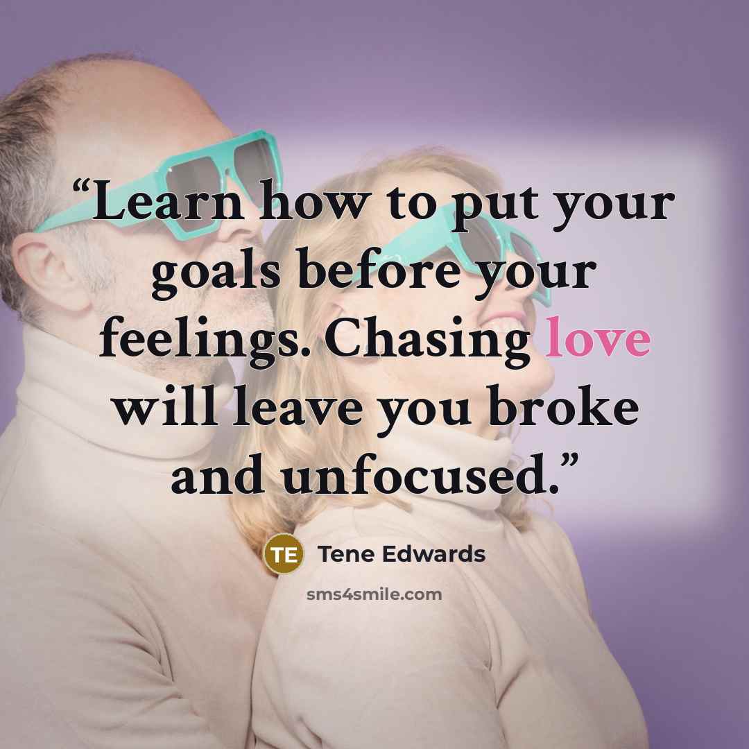 “Learn how to put your goals before your feelings. Chasing love will leave you broke and unfocused.” quote by Tene Edwards