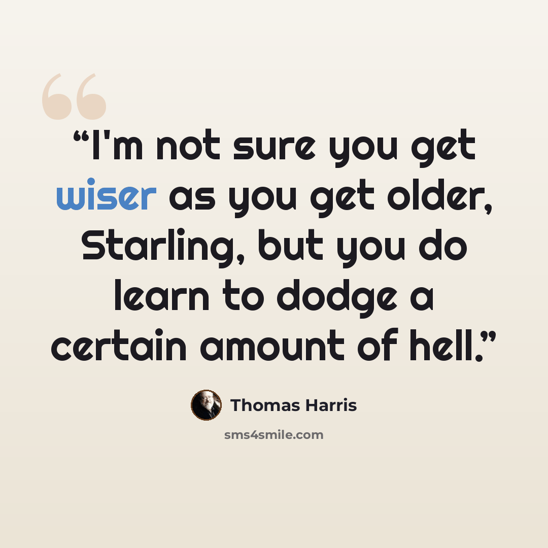 “I'm not sure you get wiser as you get older, Starling, but you do learn to dodge a certain amount of hell.” quote by Thomas Harris