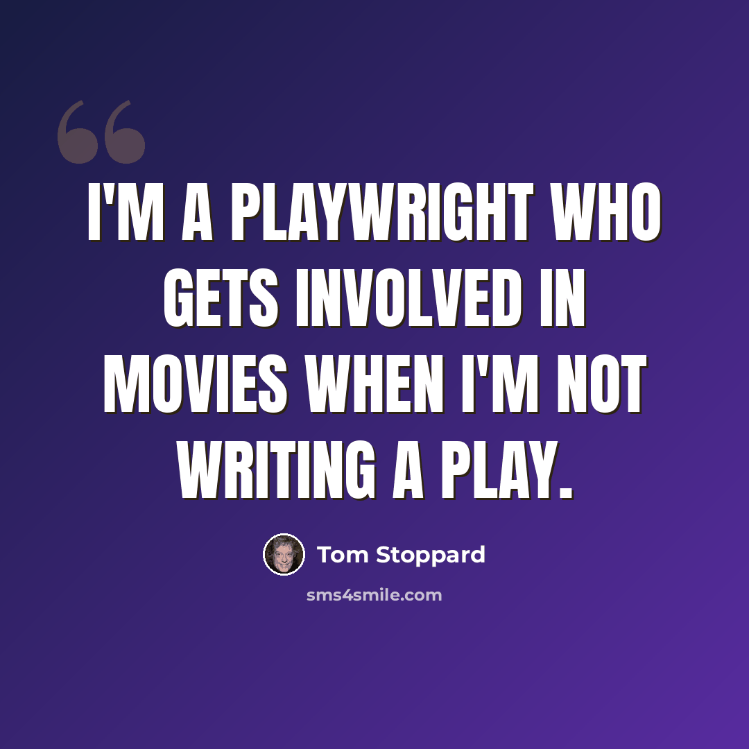 “I'm a playwright who gets involved in movies when I'm not writing a play.” quote by Tom Stoppard