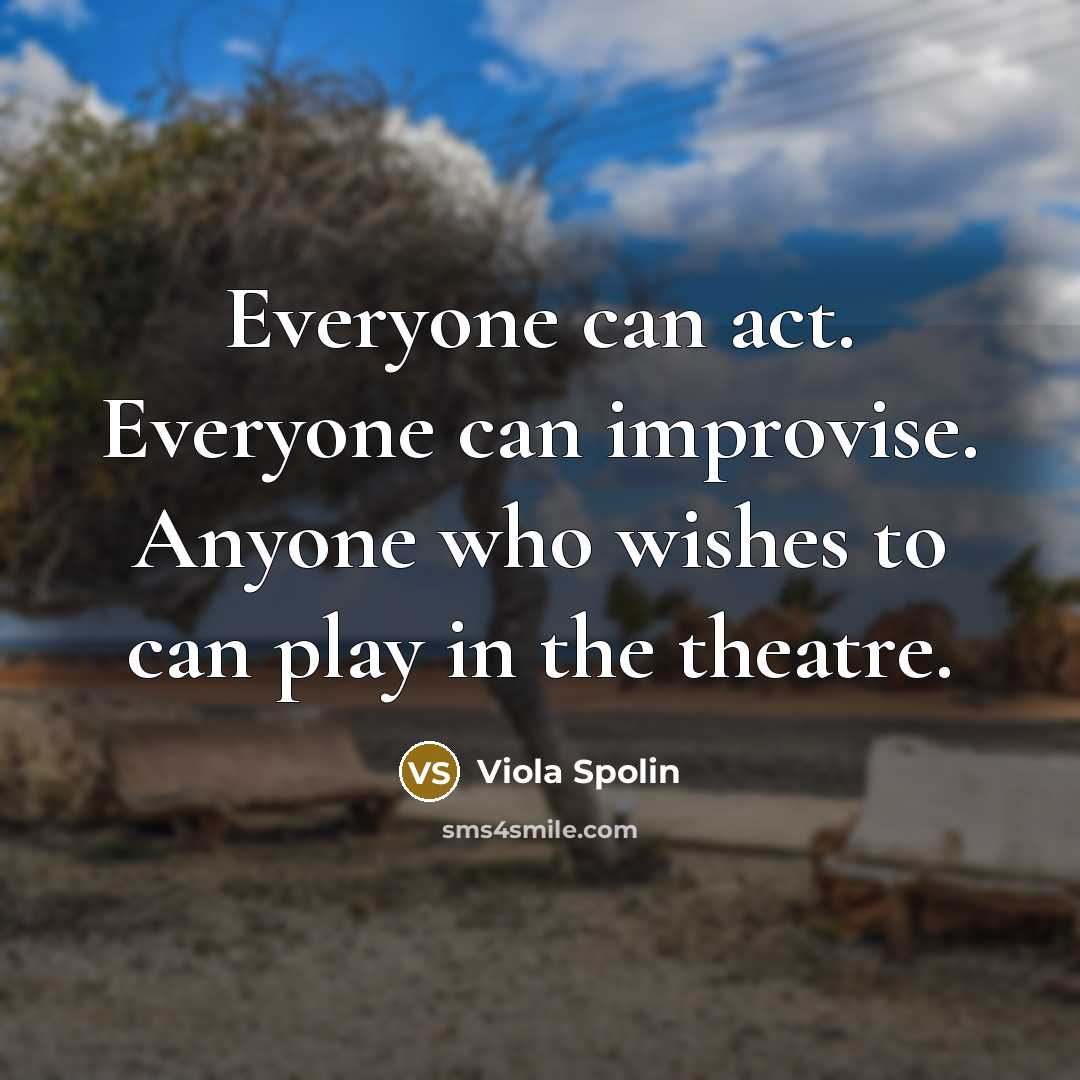 “Everyone can act. Everyone can improvise. Anyone who wishes to can play in the theatre.” quote by Viola Spolin