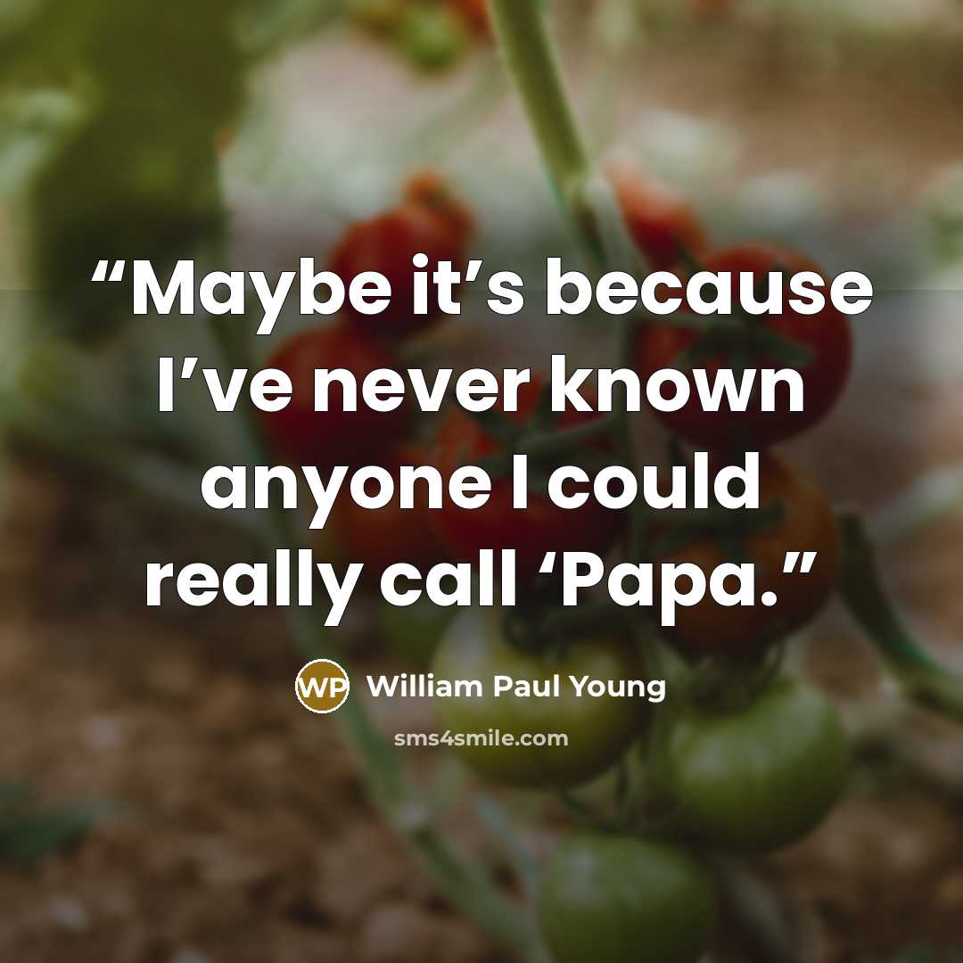 “Maybe it’s because I’ve never known anyone I could really call ‘Papa.” quote by William Paul Young