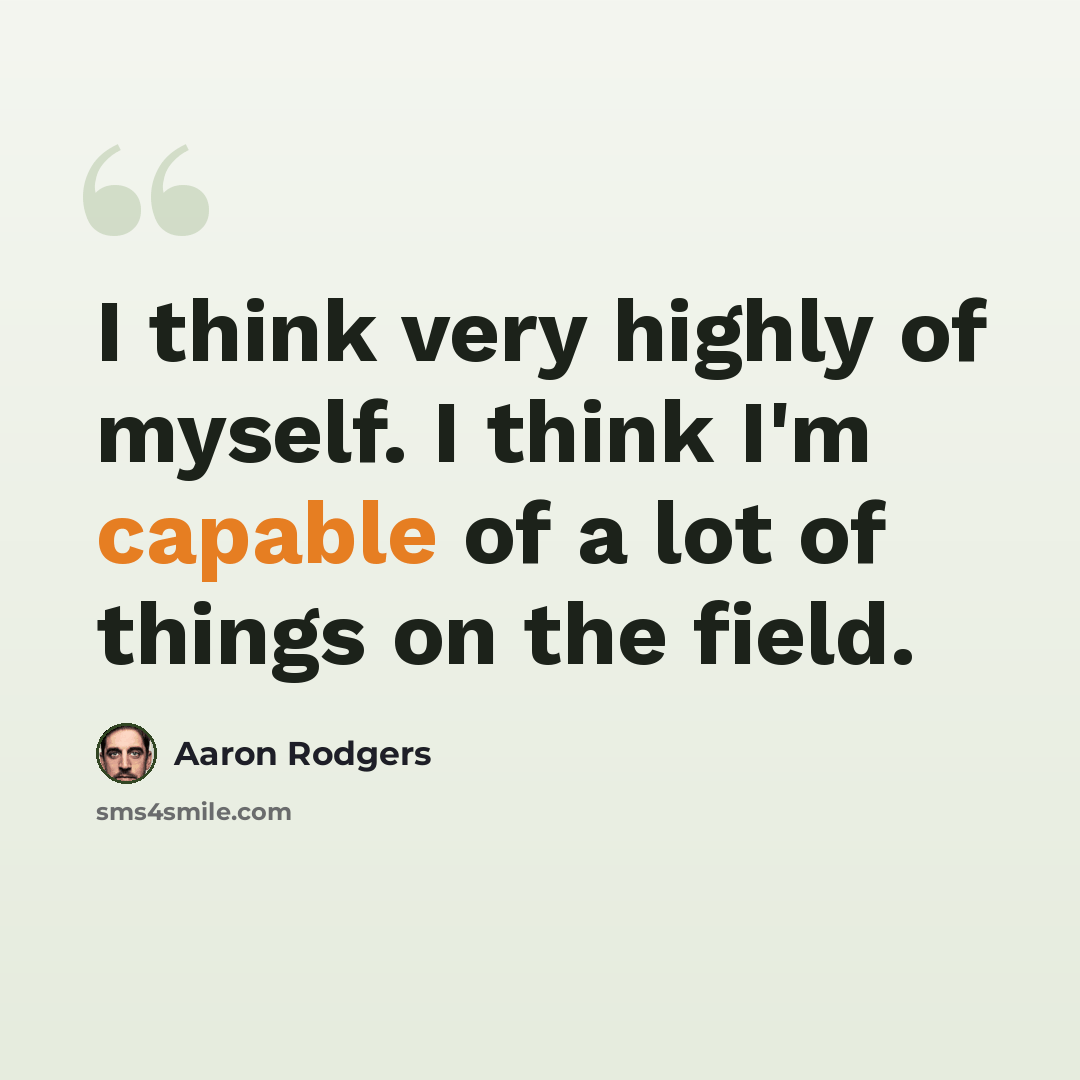 “I think very highly of myself. I think I'm capable of a lot of things on the field.” quote by Aaron Rodgers