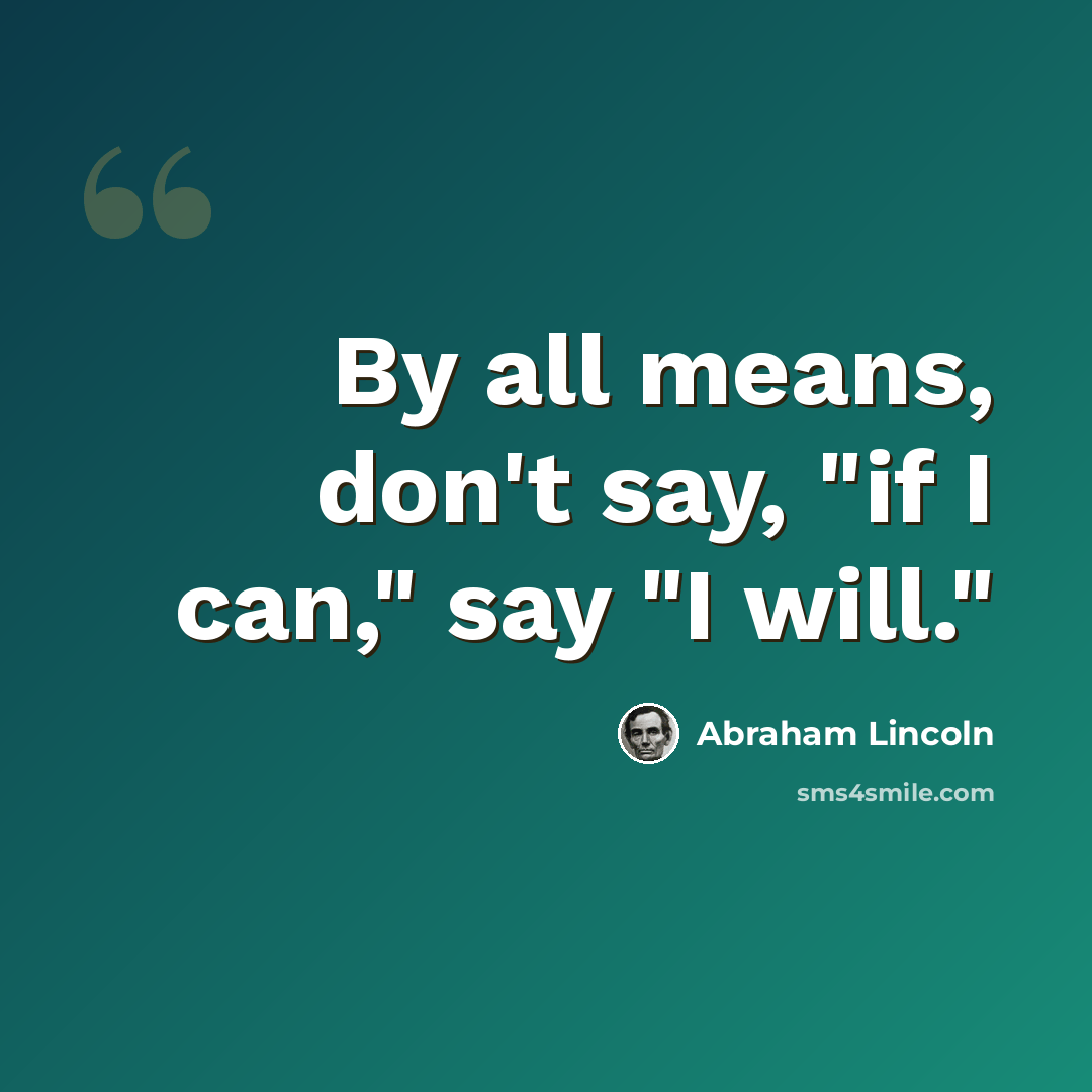 “By all means, don't say, "if I can," say "I will."” quote by Abraham Lincoln