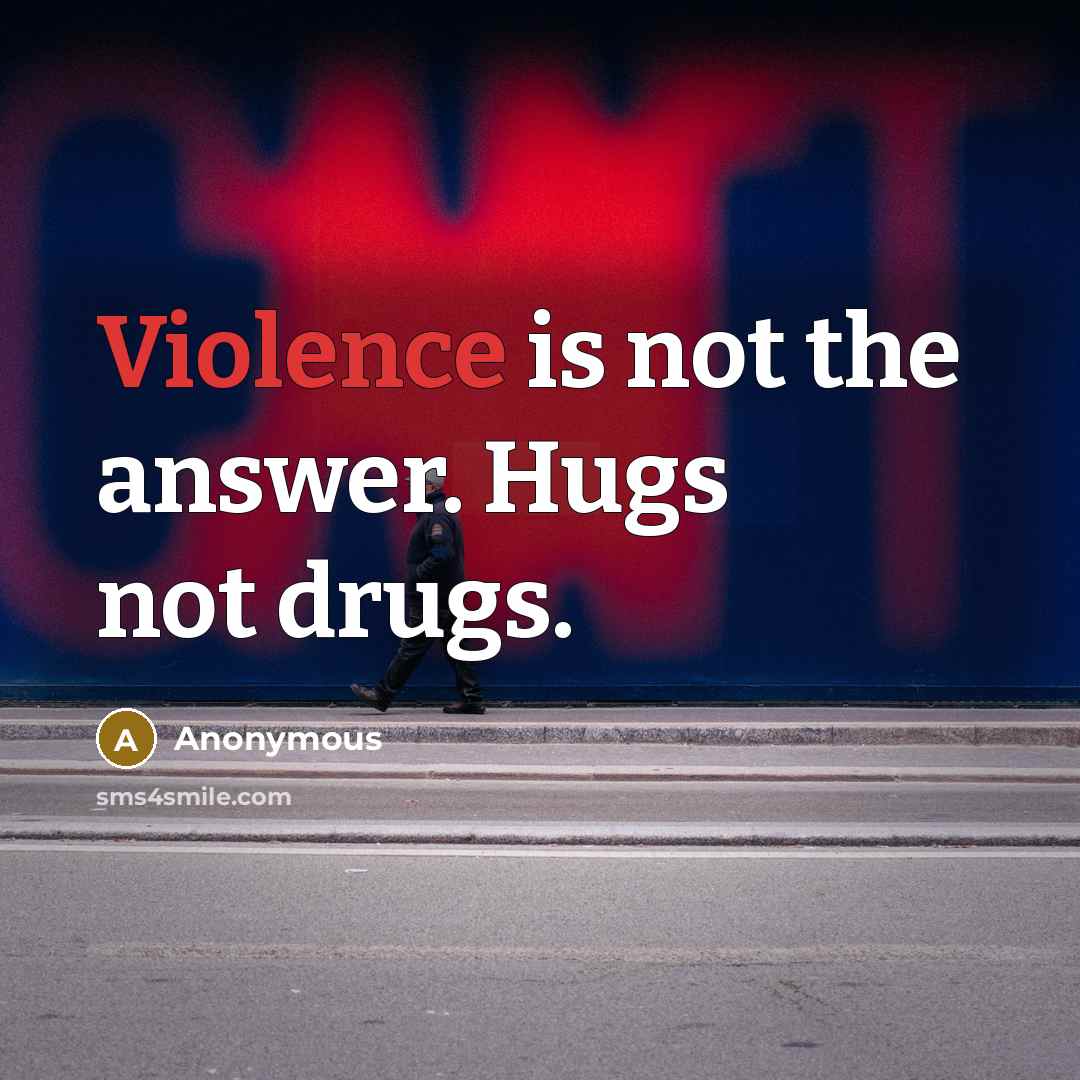 “Violence is not the answer. Hugs not drugs.” quote by Anonymous