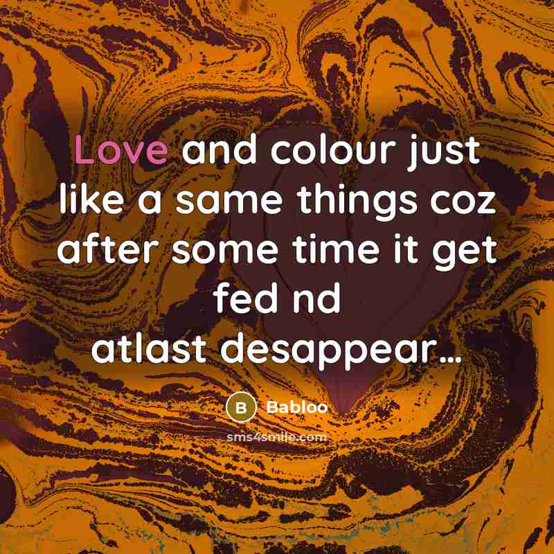 “Love and colour just like a same things coz after some time it get fed nd atlast desappear…” quote by Babloo