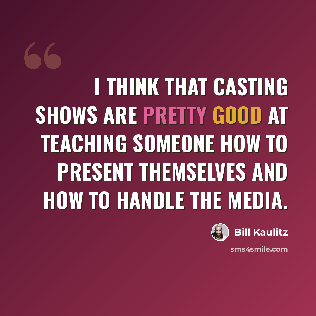 “I think that casting shows are pretty good at teaching someone how to present themselves and how to handle the media.” quote by Bill Kaulitz