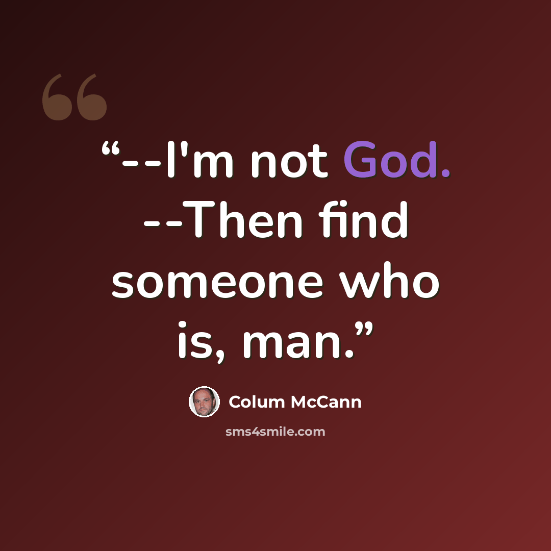 “--I'm not God. --Then find someone who is, man.” quote by Colum McCann