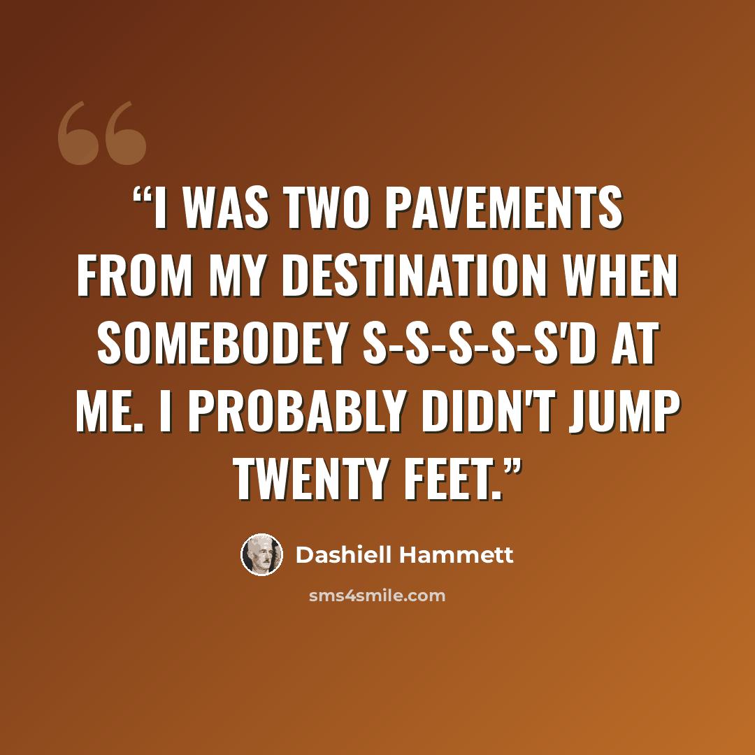 “I was two pavements from my destination when somebodey S-s-s-s-s'd at me. I probably didn't jump twenty feet.” quote by Dashiell Hammett