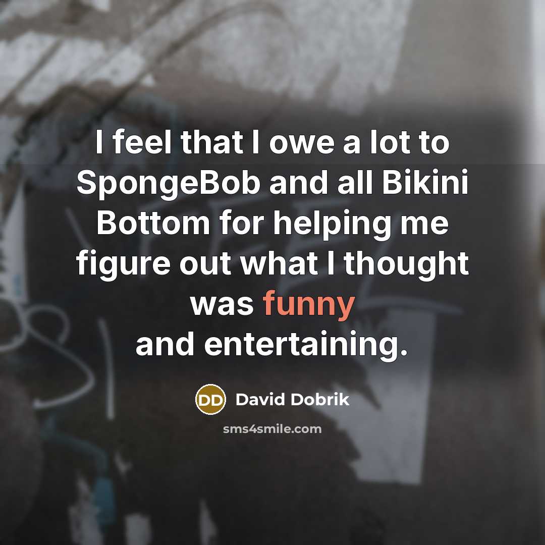 “I feel that I owe a lot to SpongeBob and all Bikini Bottom for helping me figure out what I thought was funny and entertaining.” quote by David Dobrik