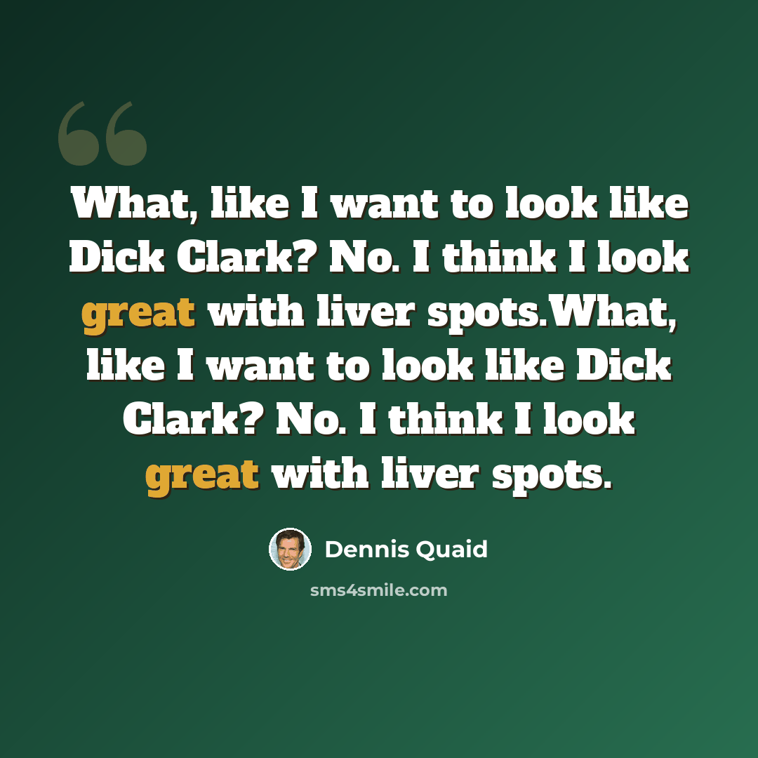 “What, like I want to look like Dick Clark? No. I think I look great with liver spots.What, like I want to look like Dick Clark? No. I think I look great with liver spots.” quote by Dennis Quaid
