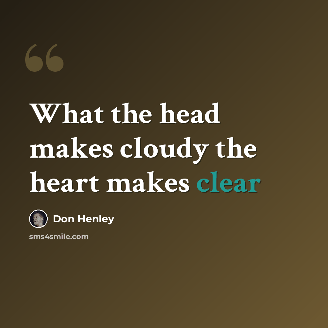 “What the head makes cloudy the heart makes clear” quote by Don Henley