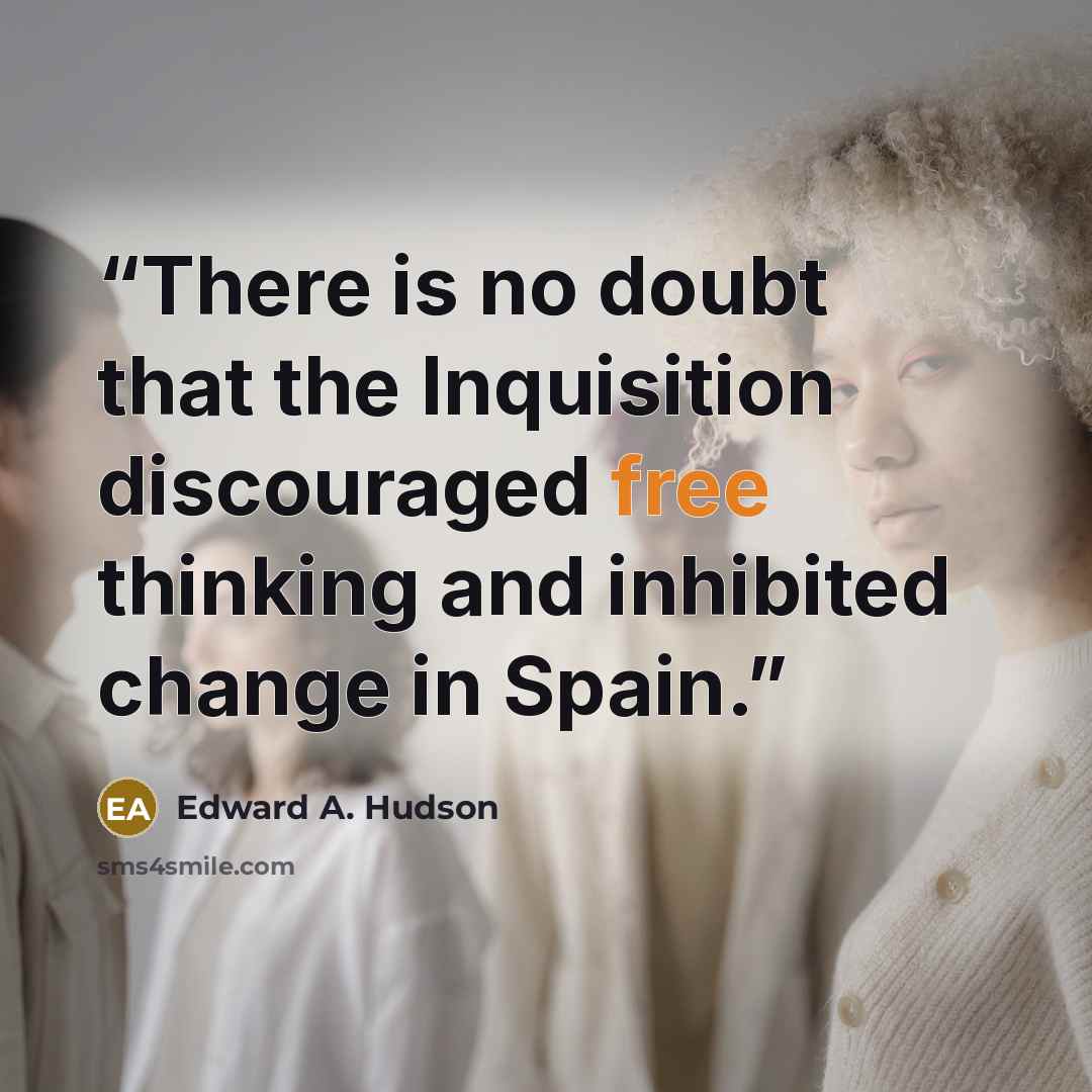 “There is no doubt that the Inquisition discouraged free thinking and inhibited change in Spain.” quote by Edward A. Hudson