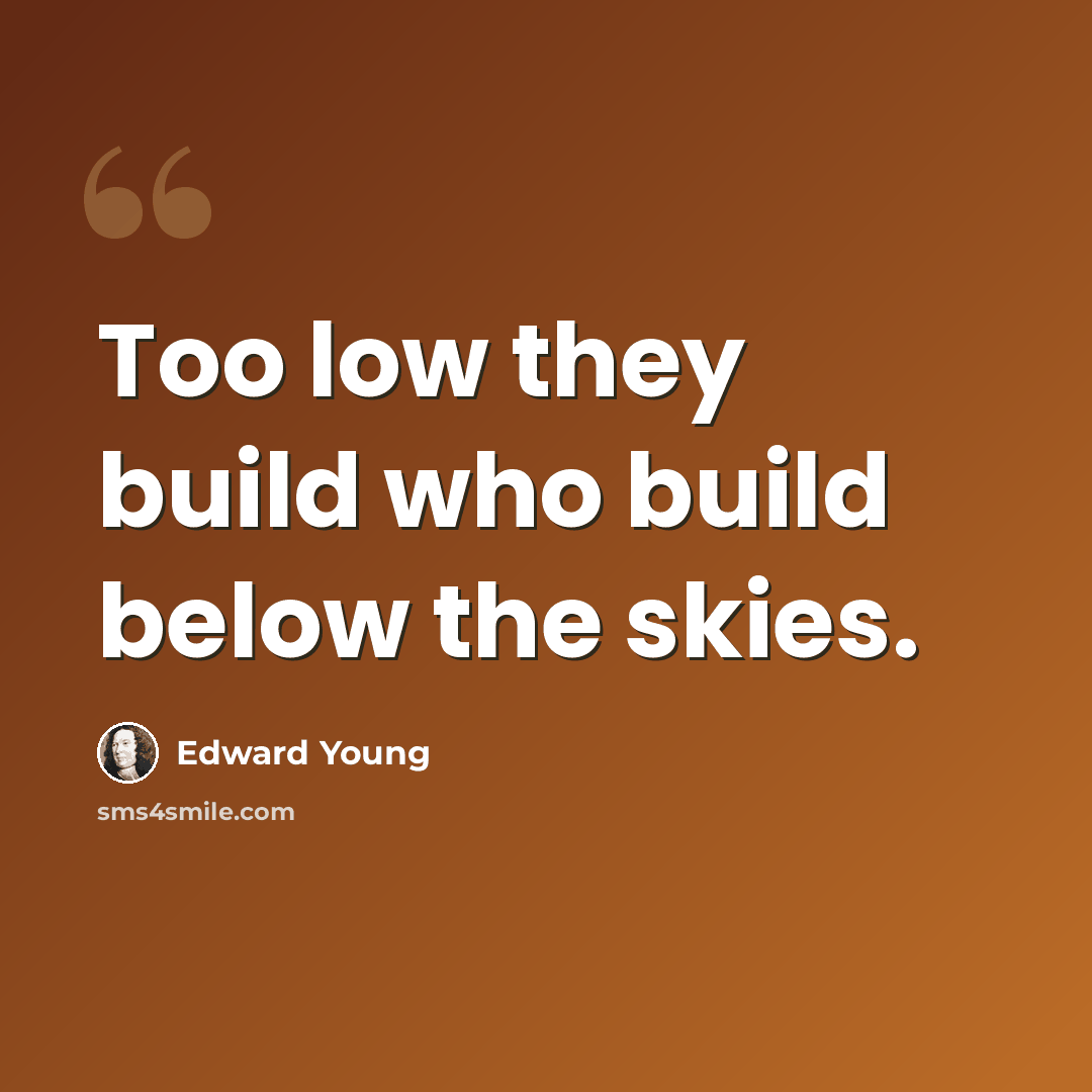 “Too low they build who build below the skies.” quote by Edward Young