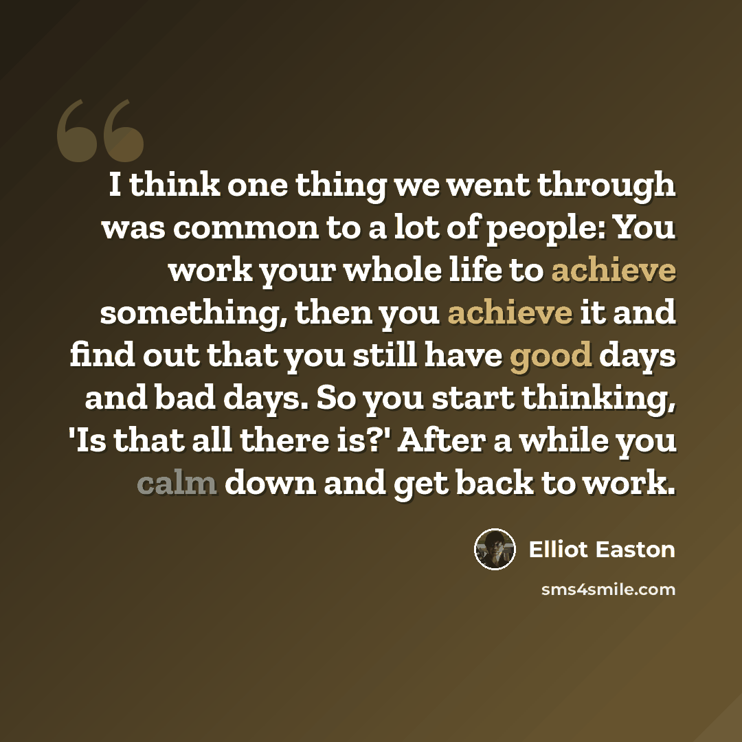 “I think one thing we went through was common to a lot of people: You work your whole life to achieve something, then you achieve it and find out that you still have good days and bad days. So you start thinking, 'Is that all there is?' After a while you calm down and get back to work.” quote by Elliot Easton
