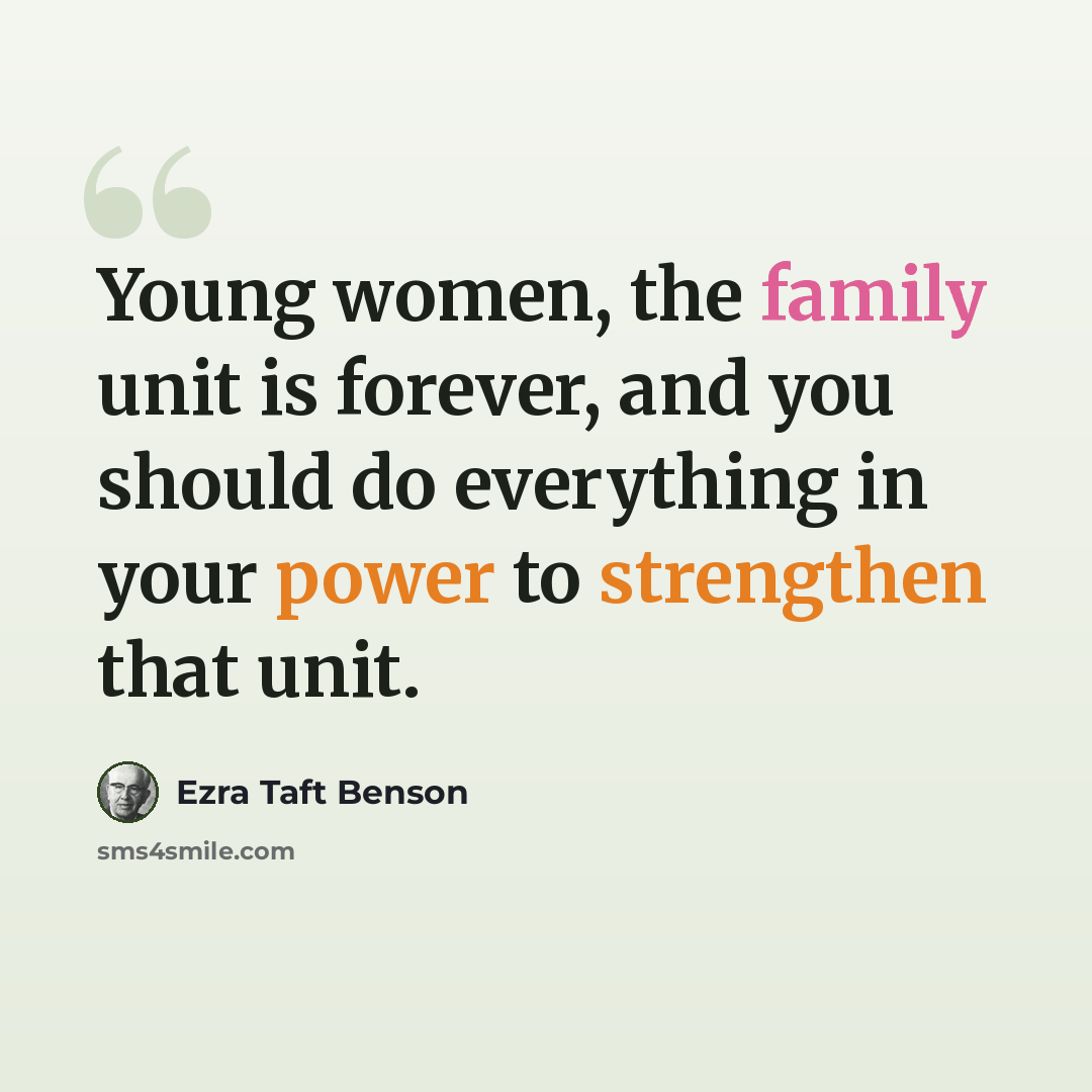 “Young women, the family unit is forever, and you should do everything in your power to strengthen that unit.” quote by Ezra Taft Benson