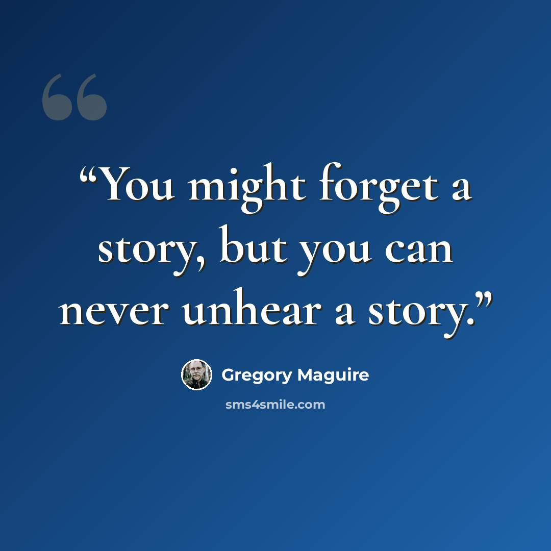 “You might forget a story, but you can never unhear a story.” quote by Gregory Maguire