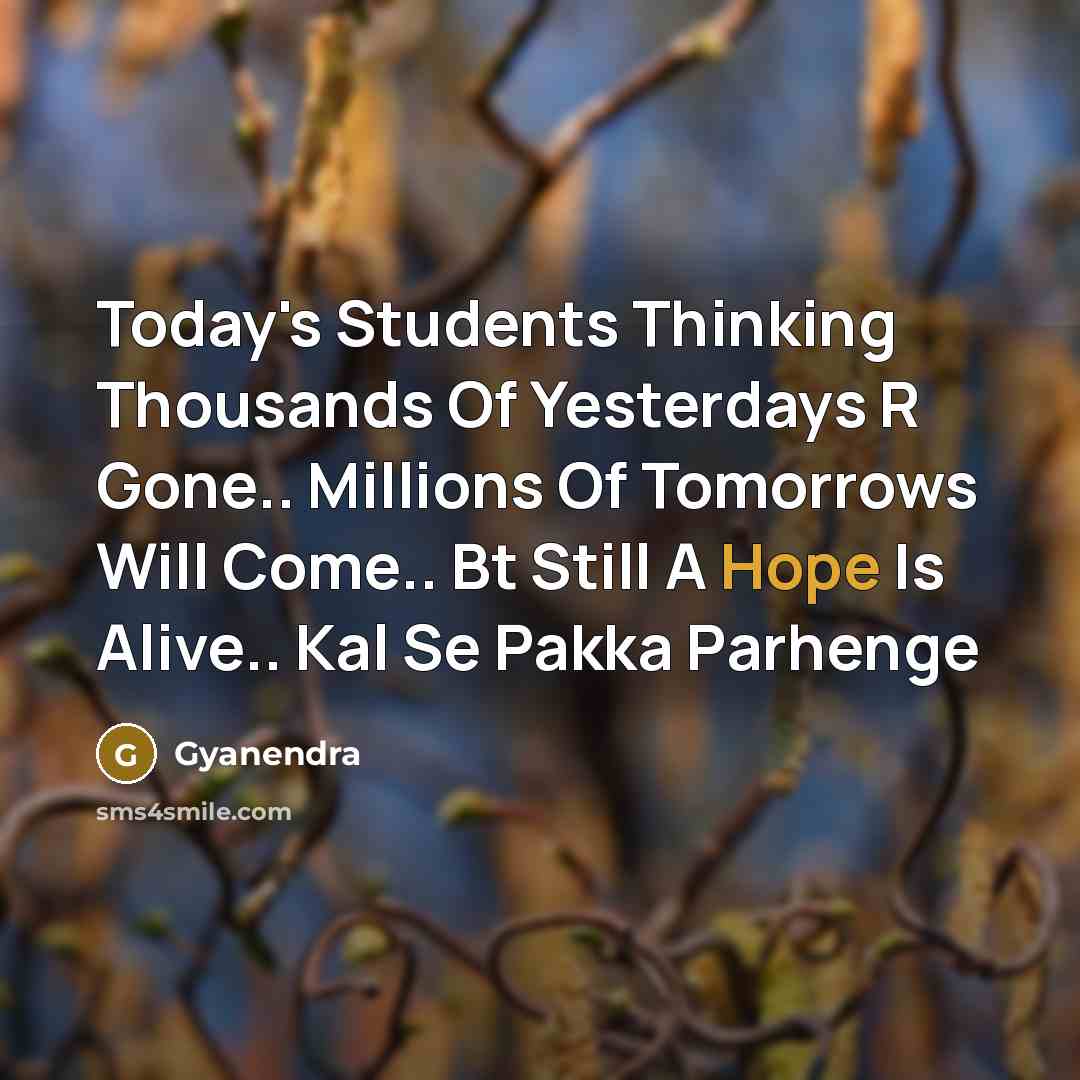 “Today's Students Thinking Thousands Of Yesterdays R Gone.. Millions Of Tomorrows Will Come.. Bt Still A Hope Is Alive.. Kal Se Pakka Parhenge” quote by Gyanendra