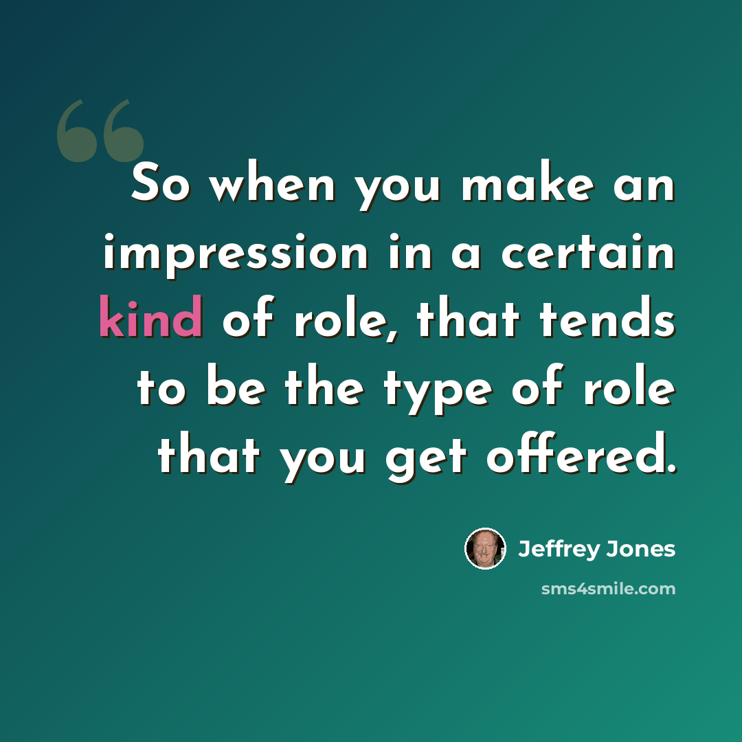 “So when you make an impression in a certain kind of role, that tends to be the type of role that you get offered.” quote by Jeffrey Jones