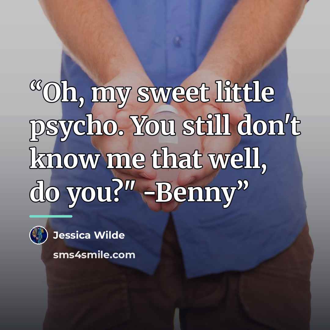 “Oh, my sweet little psycho. You still don't know me that well, do you?" -Benny” quote by Jessica Wilde