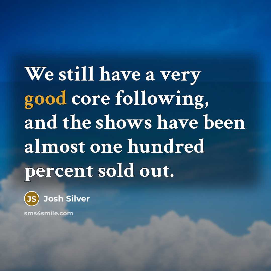“We still have a very good core following, and the shows have been almost one hundred percent sold out.” quote by Josh Silver