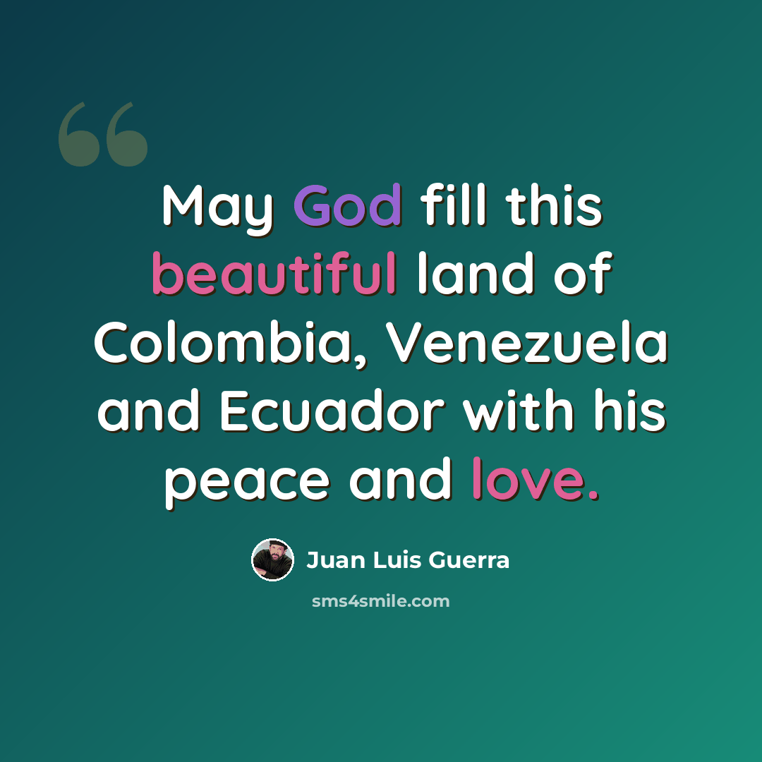 “May God fill this beautiful land of Colombia, Venezuela and Ecuador with his peace and love.” quote by Juan Luis Guerra