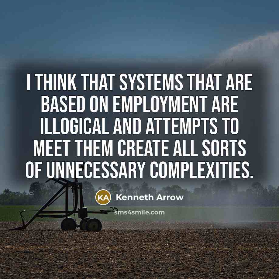 “I think that systems that are based on employment are illogical and attempts to meet them create all sorts of unnecessary complexities.” quote by Kenneth Arrow