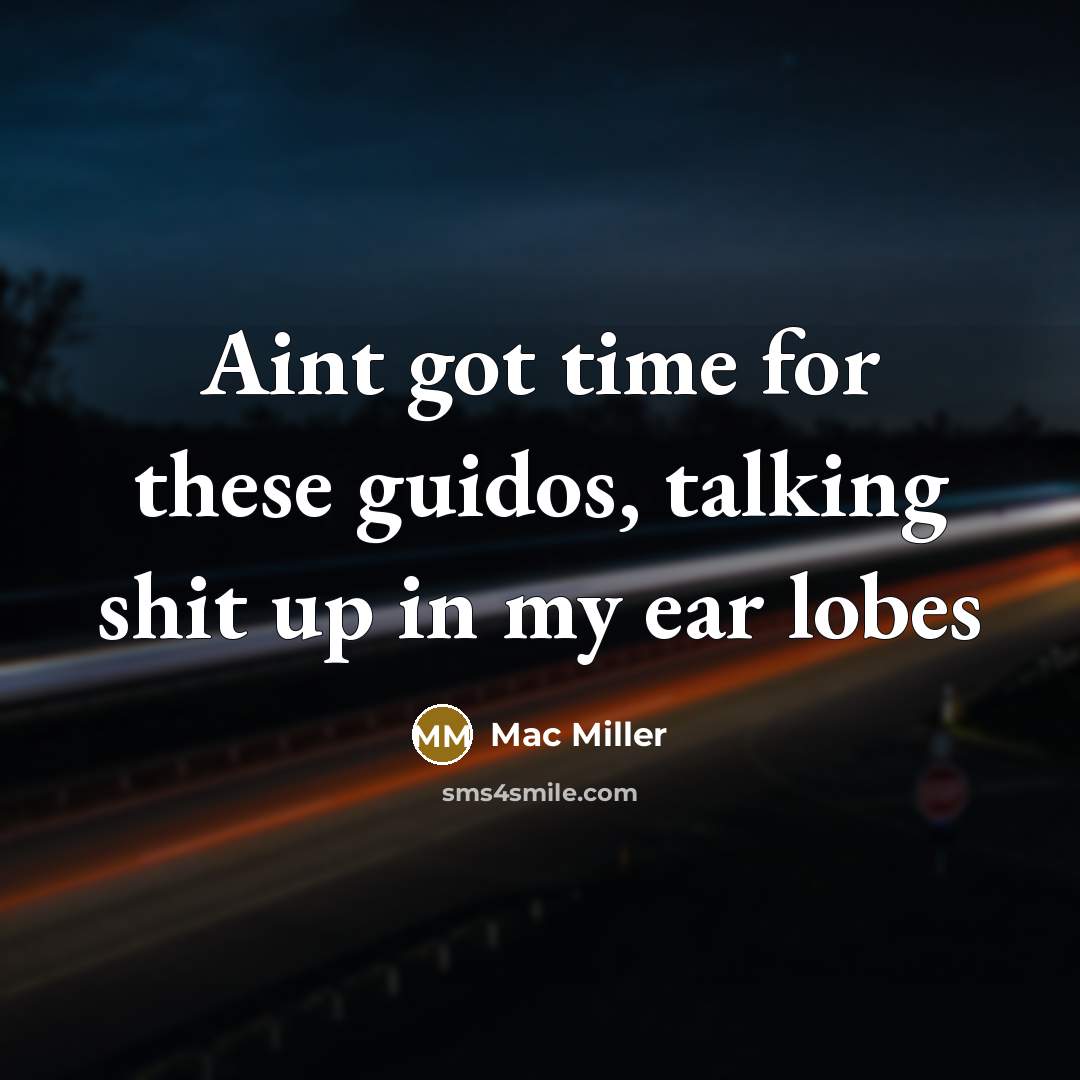 “Aint got time for these guidos, talking shit up in my ear lobes” quote by Mac Miller