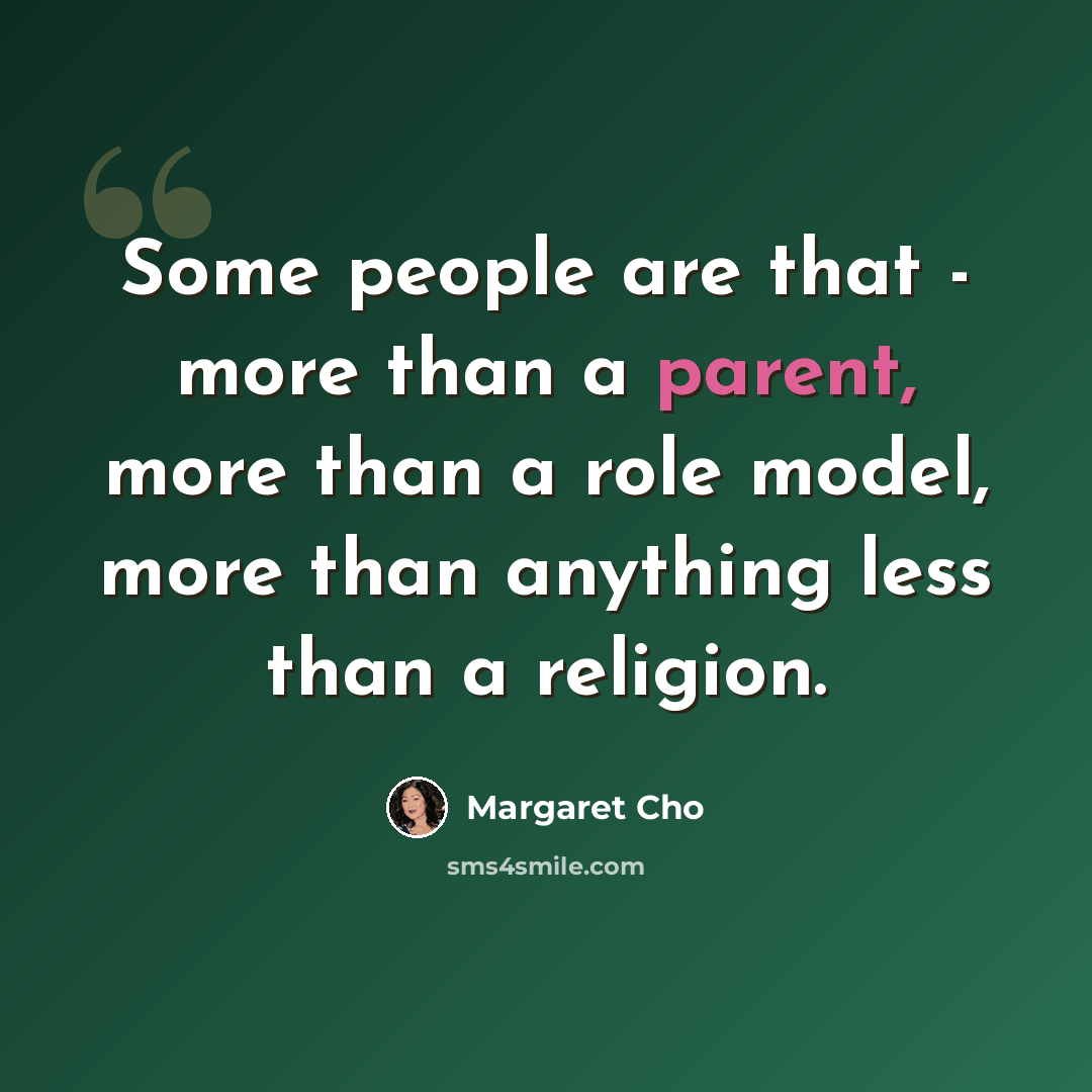 “Some people are that - more than a parent, more than a role model, more than anything less than a religion.” quote by Margaret Cho